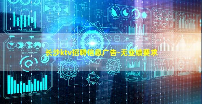 长沙ktv招聘信息广告-无业绩要求